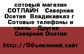 сотовый магазин СОТЛАЙН - Северная Осетия, Владикавказ г. Сотовые телефоны и связь » Другое   . Северная Осетия